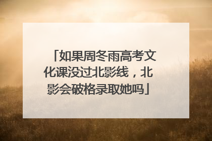 如果周冬雨高考文化课没过北影线，北影会破格录取她吗