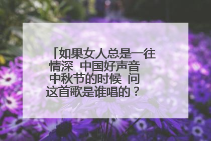 如果女人总是一往情深 中国好声音 中秋节的时候 问 这首歌是谁唱的? 那个学员叫什么