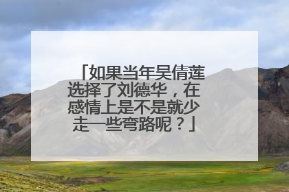 如果当年吴倩莲选择了刘德华,在感情上是不是就少走一些弯路呢?