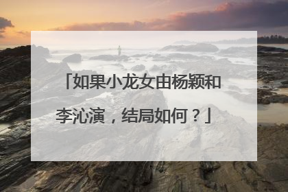 如果小龙女由杨颖和李沁演，结局如何？