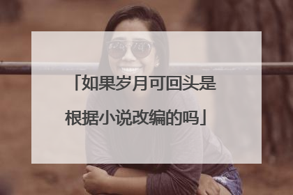 如果岁月可回头是根据小说改编的吗