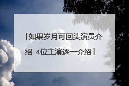 如果岁月可回头演员介绍 4位主演逐一介绍