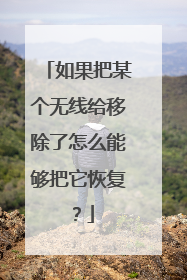 如果把某个无线给移除了怎么能够把它恢复？