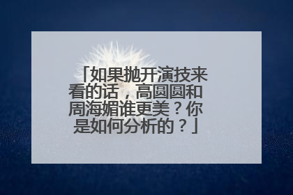 如果抛开演技来看的话,高圆圆和周海媚谁更美?你是如何分析的?
