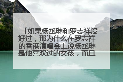 如果杨丞琳和罗志祥没好过,那为什么在罗志祥的香港演唱会上说杨丞琳是他喜欢过的女孩,而且还说他两好过