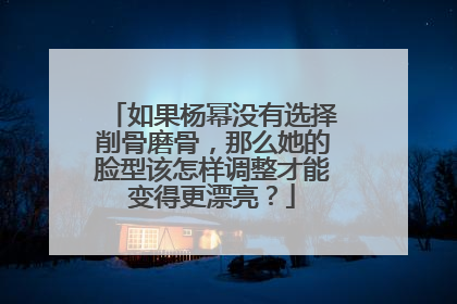 如果杨幂没有选择削骨磨骨,那么她的脸型该怎样调整才能变得更漂亮?