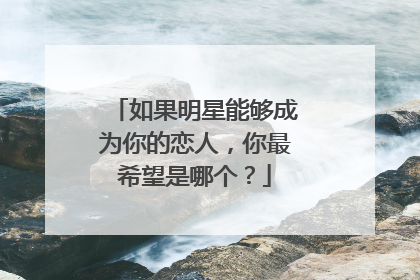 如果明星能够成为你的恋人，你最希望是哪个？
