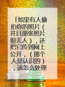 如果有人偷拍你的照片（并且那张照片很丢人），还把它传到网上公开，（那个人是认识的），该怎么处理??