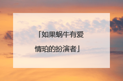 如果蜗牛有爱情珀的扮演者