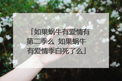如果蜗牛有爱情有第二季么 如果蜗牛有爱情季白死了么