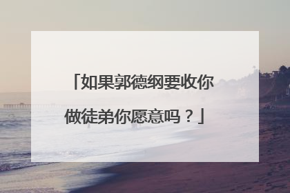 如果郭德纲要收你做徒弟你愿意吗？
