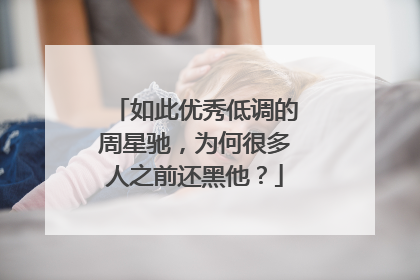 如此优秀低调的周星驰，为何很多人之前还黑他？