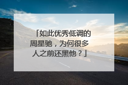 如此优秀低调的周星驰,为何很多人之前还黑他?