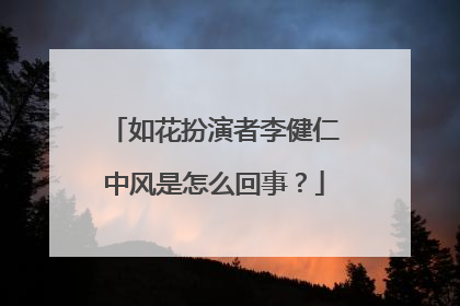 如花扮演者李健仁中风是怎么回事?