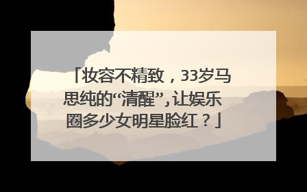 妆容不精致,33岁马思纯的“清醒”,让娱乐圈多少女明星脸红?