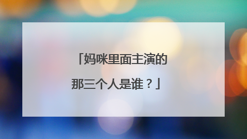 妈咪里面主演的那三个人是谁？