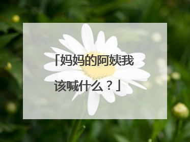 妈妈的阿姨我该喊什么？