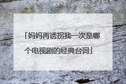 妈妈再诱拐我一次是哪个电视剧的经典台词