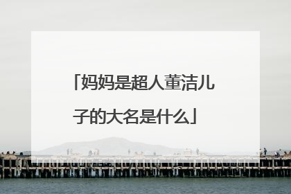 妈妈是超人董洁儿子的大名是什么