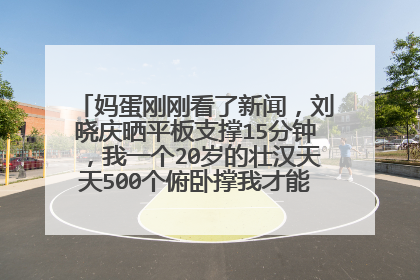 妈蛋刚刚看了新闻，刘晓庆晒平板支撑15分钟，我一个20岁的壮汉天天500个俯卧撑我才能撑五分钟，在