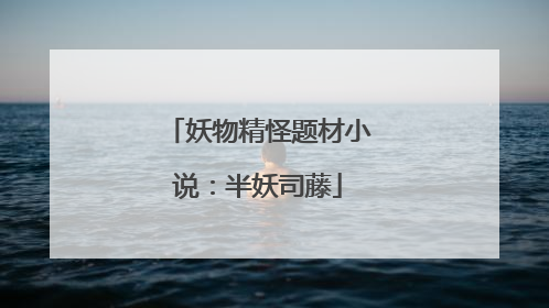 妖物精怪题材小说：半妖司藤