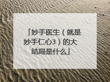 妙手医生（就是妙手仁心3）的大结局是什么