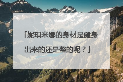 妮琪米娜的身材是健身出来的还是整的呢？