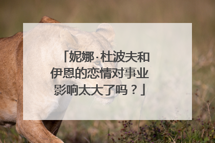 妮娜·杜波夫和伊恩的恋情对事业影响太大了吗？