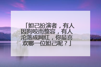 妲己扮演者，有人因狗咬而整容，有人沦落成网红，你最喜欢哪一位妲己呢？
