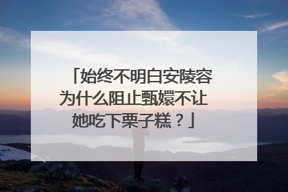 始终不明白安陵容为什么阻止甄嬛不让她吃下栗子糕？