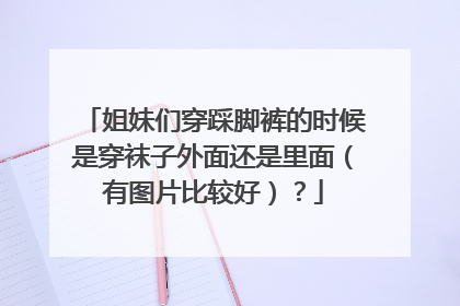 姐妹们穿踩脚裤的时候是穿袜子外面还是里面（有图片比较好）？