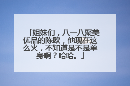 姐妹们，八一八聚美优品的陈欧，他现在这么火，不知道是不是单身啊？哈哈。