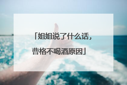 姐姐说了什么话,曹格不喝酒原因