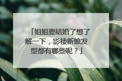 姐姐要结婚了想了解一下,影楼新娘发型都有哪些呢?