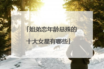 姐弟恋年龄悬殊的十大女星有哪些