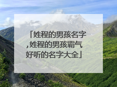 姓程的男孩名字,姓程的男孩霸气好听的名字大全