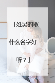 姓吴的取什么名字好听？