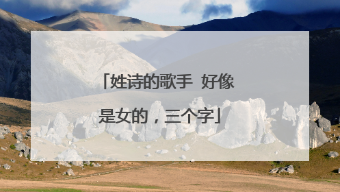 姓诗的歌手 好像是女的，三个字