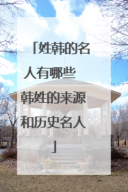 姓韩的名人有哪些 韩姓的来源和历史名人