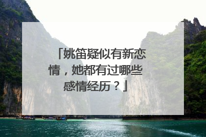 姚笛疑似有新恋情，她都有过哪些感情经历？