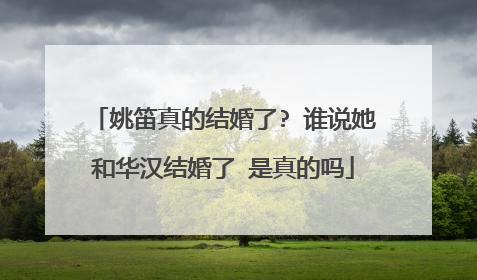 姚笛真的结婚了? 谁说她和华汉结婚了 是真的吗