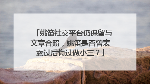 姚笛社交平台仍保留与文章合照，姚笛是否曾表露过后悔过做小三？
