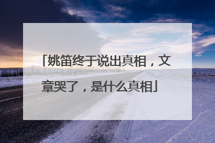 姚笛终于说出真相，文章哭了，是什么真相