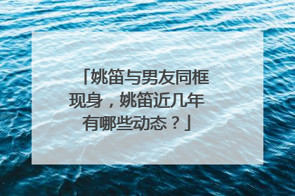 姚笛与男友同框现身，姚笛近几年有哪些动态？