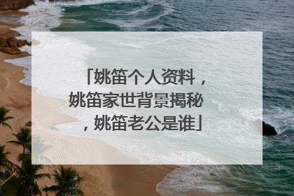 姚笛个人资料,姚笛家世背景揭秘,姚笛老公是谁