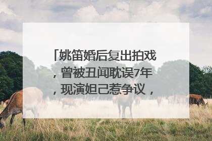姚笛婚后复出拍戏，曾被丑闻耽误7年，现演妲己惹争议，你怎么看？