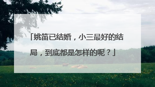姚笛已结婚，小三最好的结局，到底都是怎样的呢？