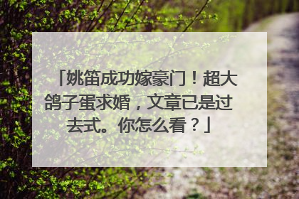 姚笛成功嫁豪门!超大鸽子蛋求婚,文章已是过去式。你怎么看?