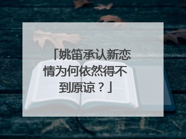 姚笛承认新恋情为何依然得不到原谅？