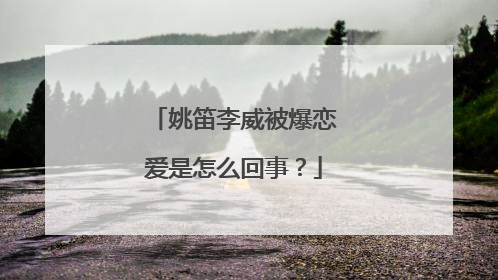 姚笛李威被爆恋爱是怎么回事?